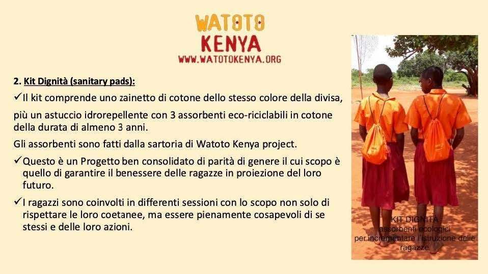 In linea con i progetti Socio-Educativi:
• Feeding programm (mensa scolastica)
• Sostegno agli insegnanti
• Distribuzione Sanitary pads, campagna di educazione salute
sessuale/riproduttiva, sensibilizzazione ed educazione di genere
SI REALIZZANO UNIFORMI SCOLASTICHE PRESSO LA SEDE DI WATOTO KENYA ONLUS TRUST & WATOTO KENYA TRUST TAILORING.
